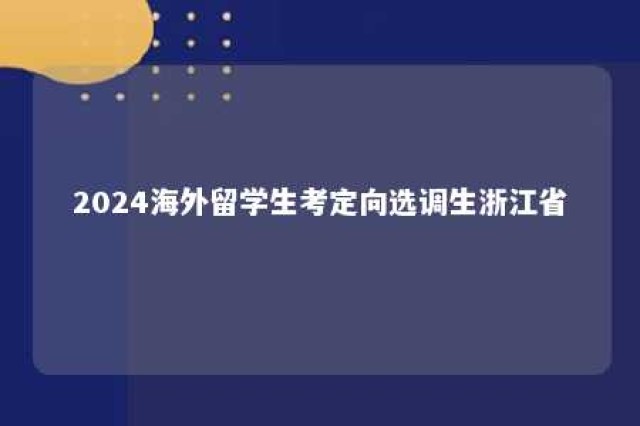 2024海外留学生考定向选调生浙江省 浙江选调生境外高校