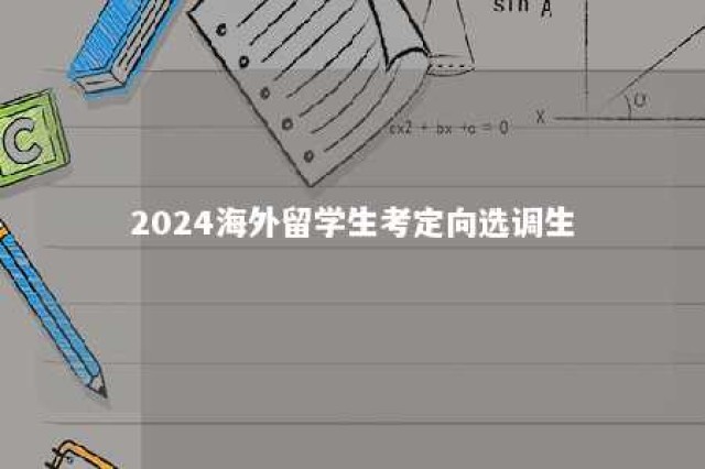 2024海外留学生考定向选调生 2024海外留学生考定向选调生浙江省